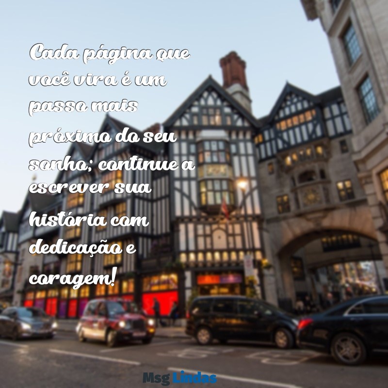 mensagens de incentivo para alunos estudarem Cada página que você vira é um passo mais próximo do seu sonho; continue a escrever sua história com dedicação e coragem!