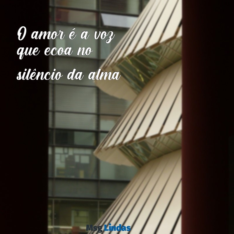 frases de amor curtas e profundas O amor é a voz que ecoa no silêncio da alma.