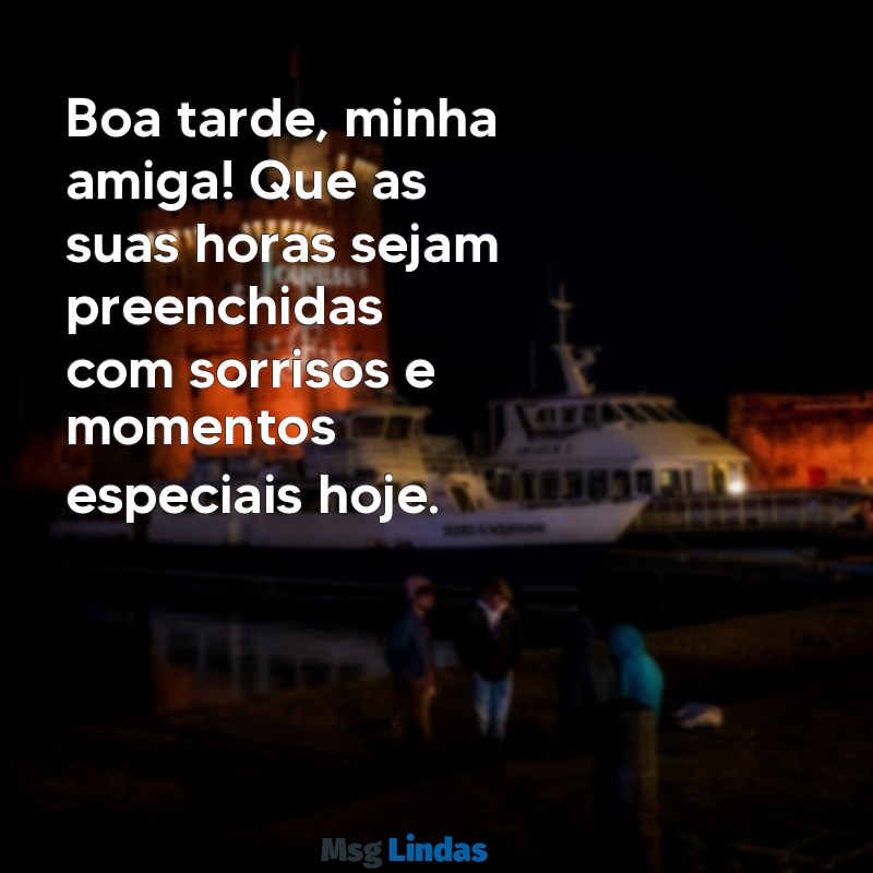 mensagens de boa tarde para uma amiga querida Boa tarde, minha amiga! Que as suas horas sejam preenchidas com sorrisos e momentos especiais hoje.