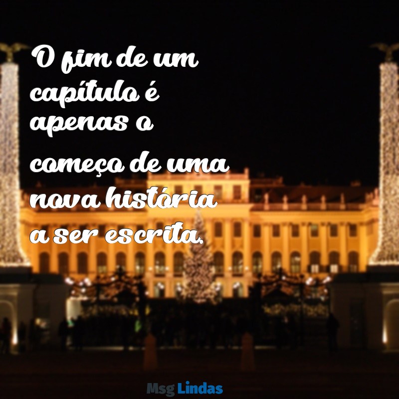 mensagens de fechamento O fim de um capítulo é apenas o começo de uma nova história a ser escrita.