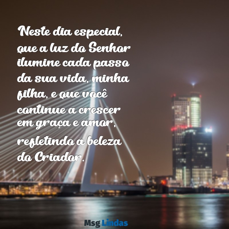 mensagens bíblica de aniversário para filha Neste dia especial, que a luz do Senhor ilumine cada passo da sua vida, minha filha, e que você continue a crescer em graça e amor, refletindo a beleza do Criador.