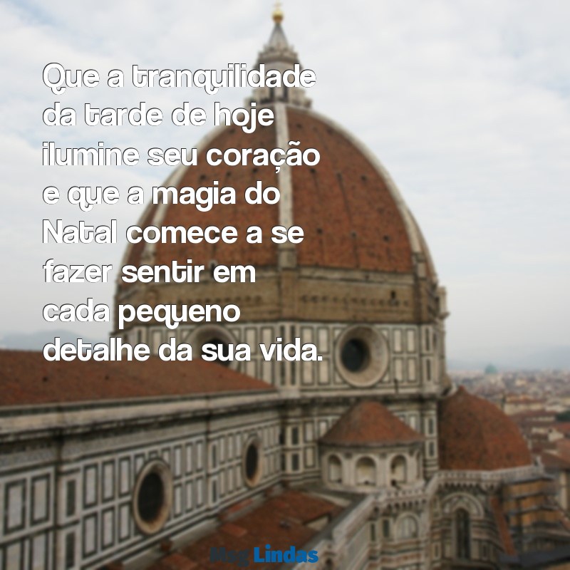 mensagens de boa tarde vespera de natal Que a tranquilidade da tarde de hoje ilumine seu coração e que a magia do Natal comece a se fazer sentir em cada pequeno detalhe da sua vida.