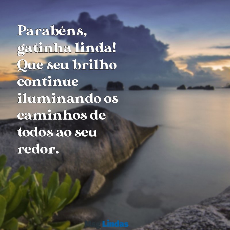 parabéns gatinha linda Parabéns, gatinha linda! Que seu brilho continue iluminando os caminhos de todos ao seu redor.