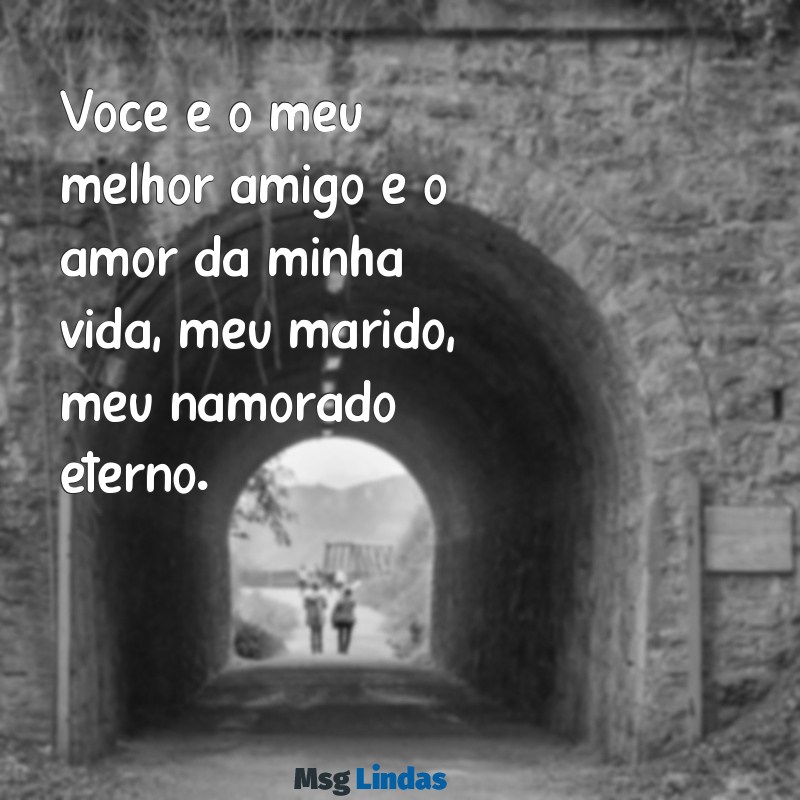 frases marido namorado Você é o meu melhor amigo e o amor da minha vida, meu marido, meu namorado eterno.