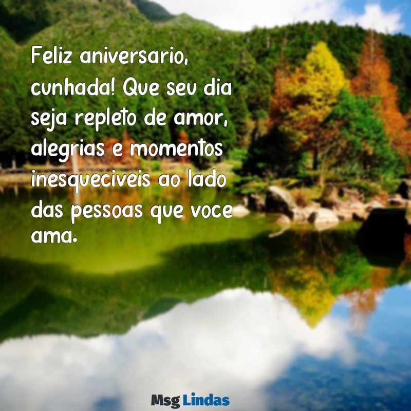 mensagens aniversário da cunhada Feliz aniversário, cunhada! Que seu dia seja repleto de amor, alegrias e momentos inesquecíveis ao lado das pessoas que você ama.