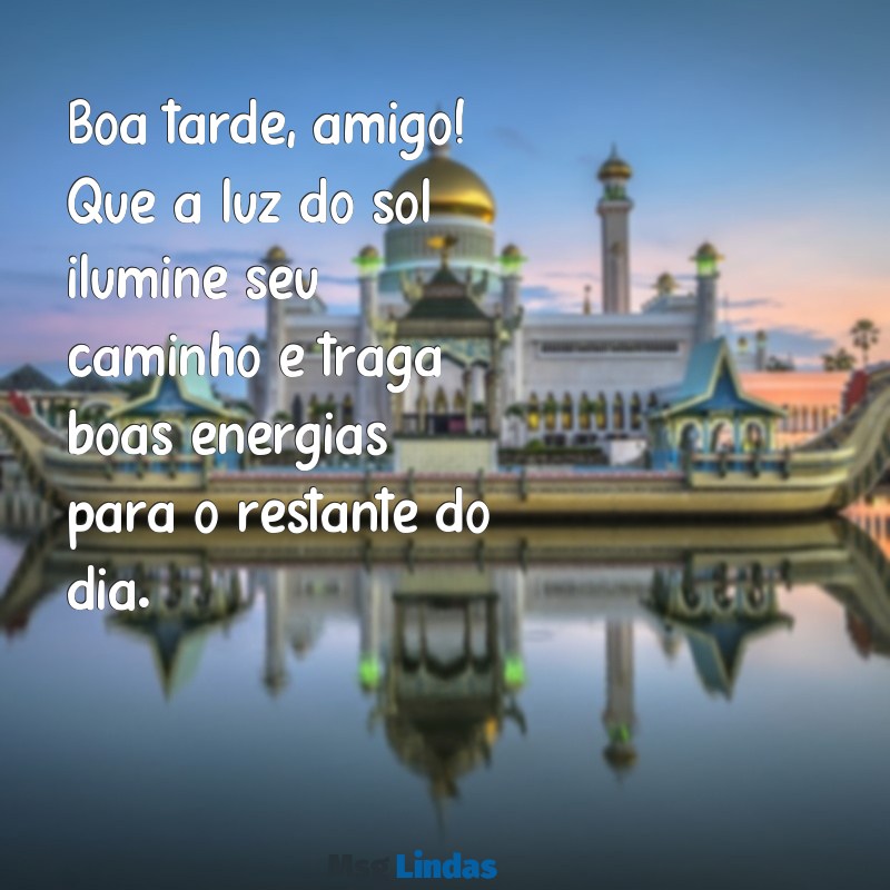 boa tarde amigo Boa tarde, amigo! Que a luz do sol ilumine seu caminho e traga boas energias para o restante do dia.