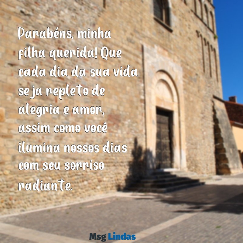 mensagens de parabéns para filha amada Parabéns, minha filha querida! Que cada dia da sua vida seja repleto de alegria e amor, assim como você ilumina nossos dias com seu sorriso radiante.