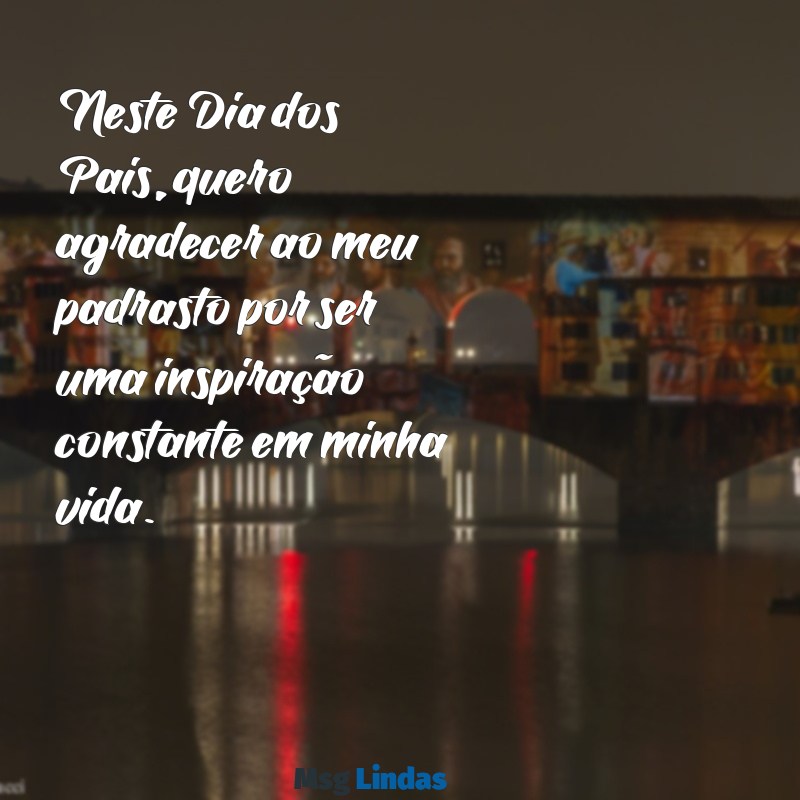 feliz dia dos pais para meu padrasto Neste Dia dos Pais, quero agradecer ao meu padrasto por ser uma inspiração constante em minha vida.