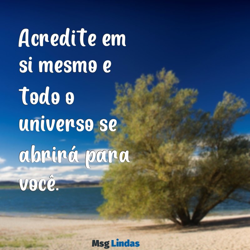 frases lindas de motivação Acredite em si mesmo e todo o universo se abrirá para você.