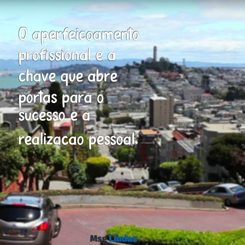 frases sobre aperfeiçoamento profissional O aperfeiçoamento profissional é a chave que abre portas para o sucesso e a realização pessoal.