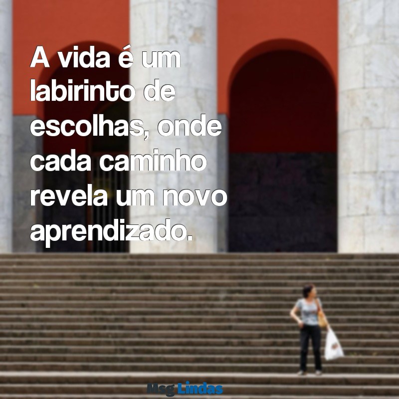 frases pensativa sobre a vida A vida é um labirinto de escolhas, onde cada caminho revela um novo aprendizado.