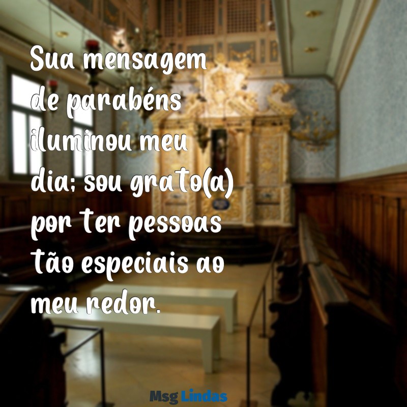 mensagens de agradecimento por me parabenizar Sua mensagem de parabéns iluminou meu dia; sou grato(a) por ter pessoas tão especiais ao meu redor.