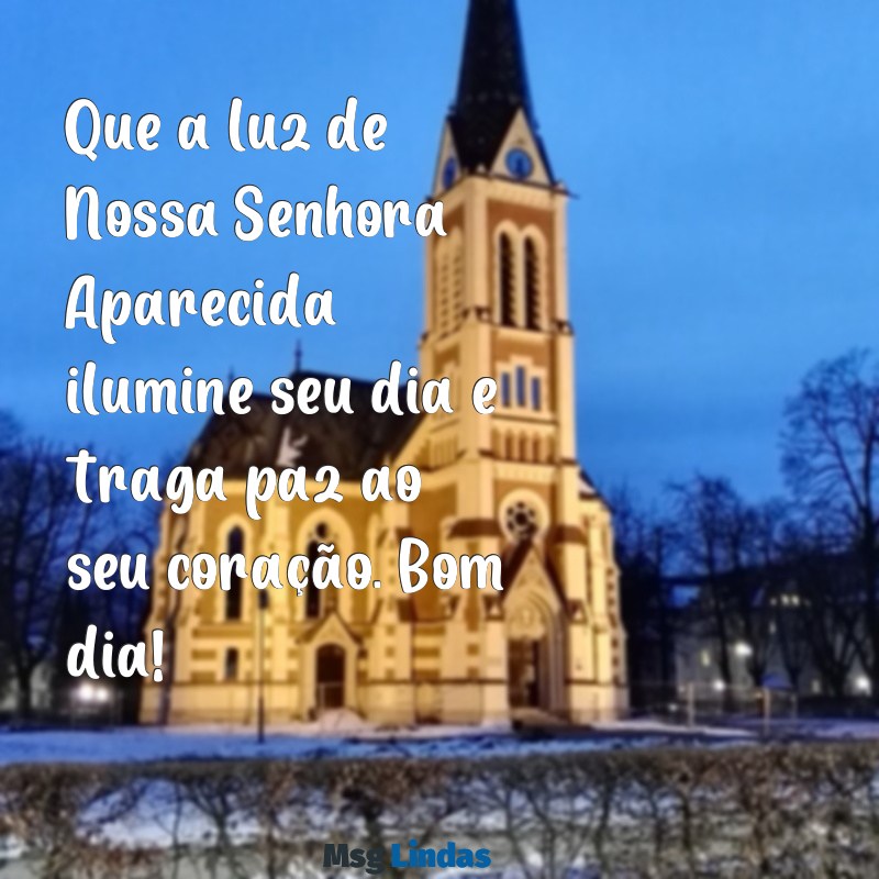 mensagens bom dia de nossa senhora aparecida Que a luz de Nossa Senhora Aparecida ilumine seu dia e traga paz ao seu coração. Bom dia!