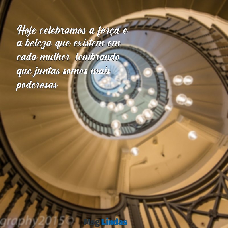 texto de feliz dia da mulher Hoje celebramos a força e a beleza que existem em cada mulher, lembrando que juntas somos mais poderosas.