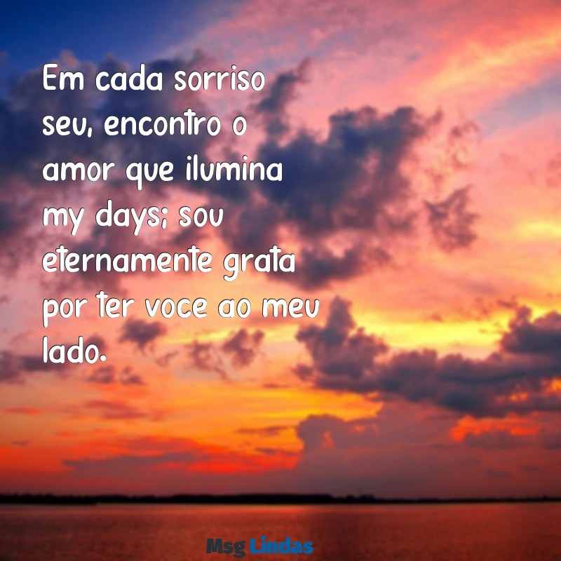 mensagens de carinho para marido Em cada sorriso seu, encontro o amor que ilumina my days; sou eternamente grata por ter você ao meu lado.