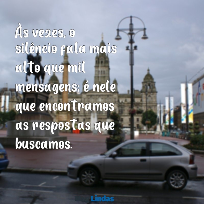 mensagens so Às vezes, o silêncio fala mais alto que mil mensagens; é nele que encontramos as respostas que buscamos.