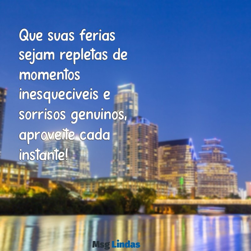 boas férias mensagens Que suas férias sejam repletas de momentos inesquecíveis e sorrisos genuínos, aproveite cada instante!