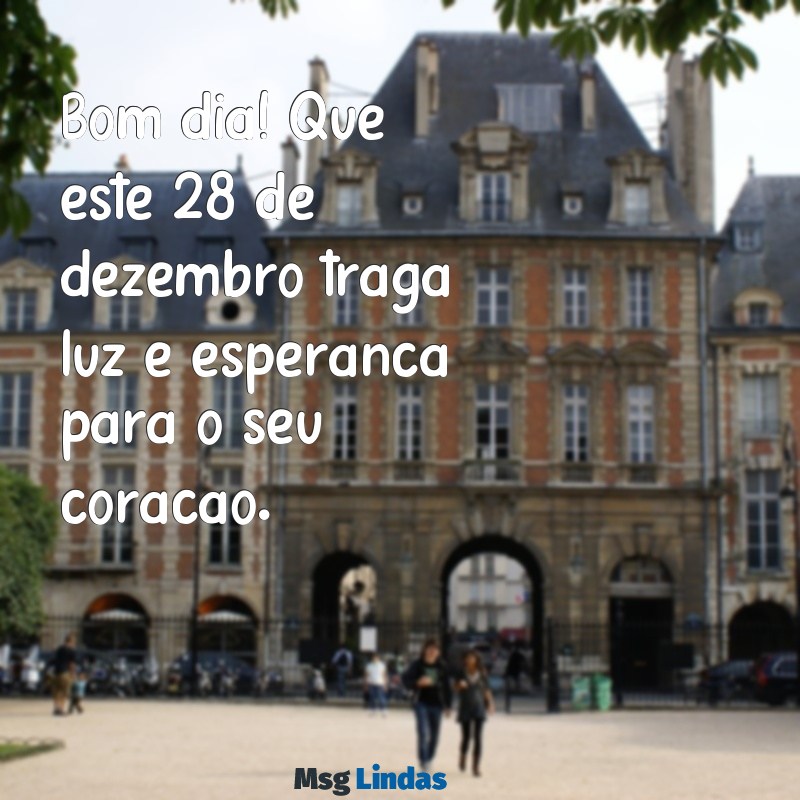 mensagens de bom dia 28 de dezembro Bom dia! Que este 28 de dezembro traga luz e esperança para o seu coração.