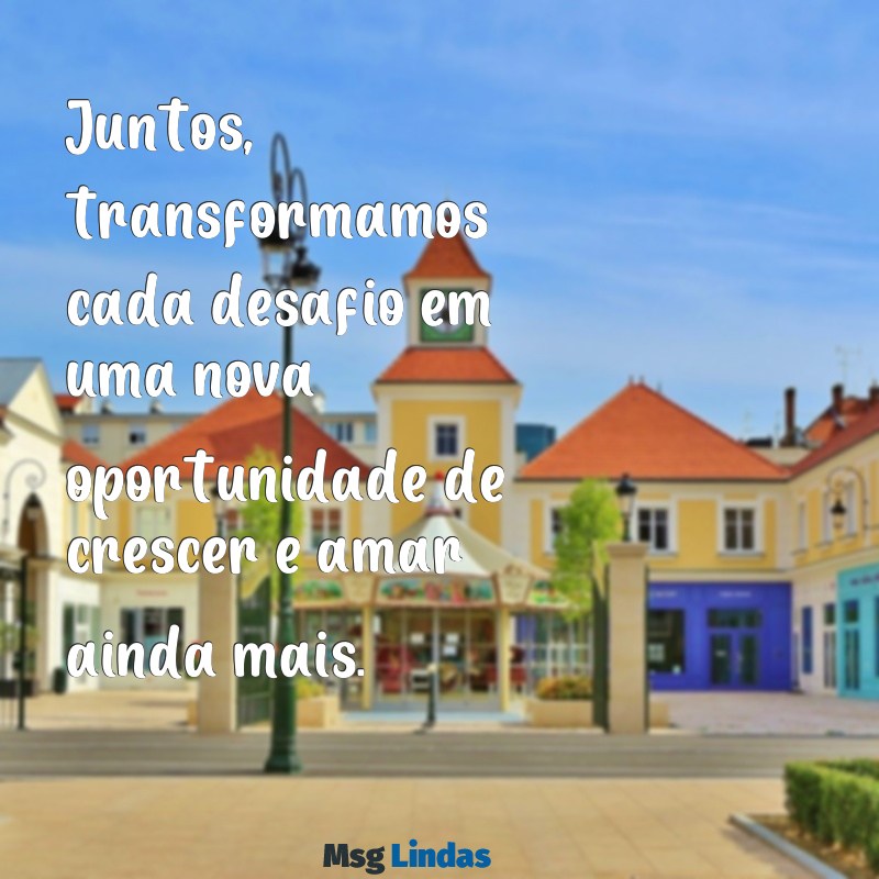 mensagens para parceiros Juntos, transformamos cada desafio em uma nova oportunidade de crescer e amar ainda mais.