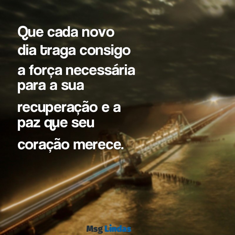 mensagens de boa recuperação da saúde Que cada novo dia traga consigo a força necessária para a sua recuperação e a paz que seu coração merece.