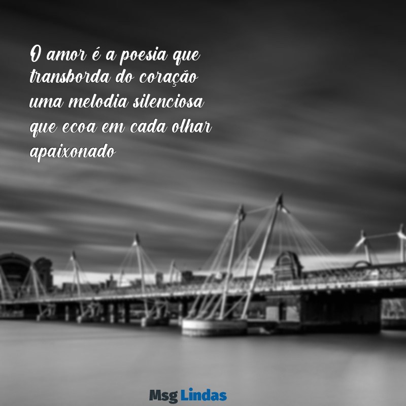 lindos textos de amor O amor é a poesia que transborda do coração, uma melodia silenciosa que ecoa em cada olhar apaixonado.