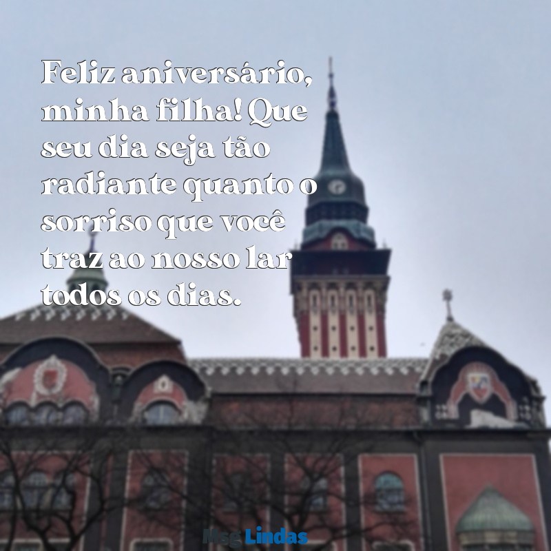 mensagens de aniversário para minha filha amada Feliz aniversário, minha filha! Que seu dia seja tão radiante quanto o sorriso que você traz ao nosso lar todos os dias.