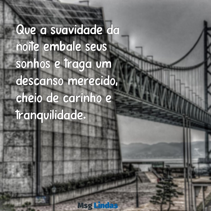 texto de boa noite com carinho Que a suavidade da noite embale seus sonhos e traga um descanso merecido, cheio de carinho e tranquilidade.