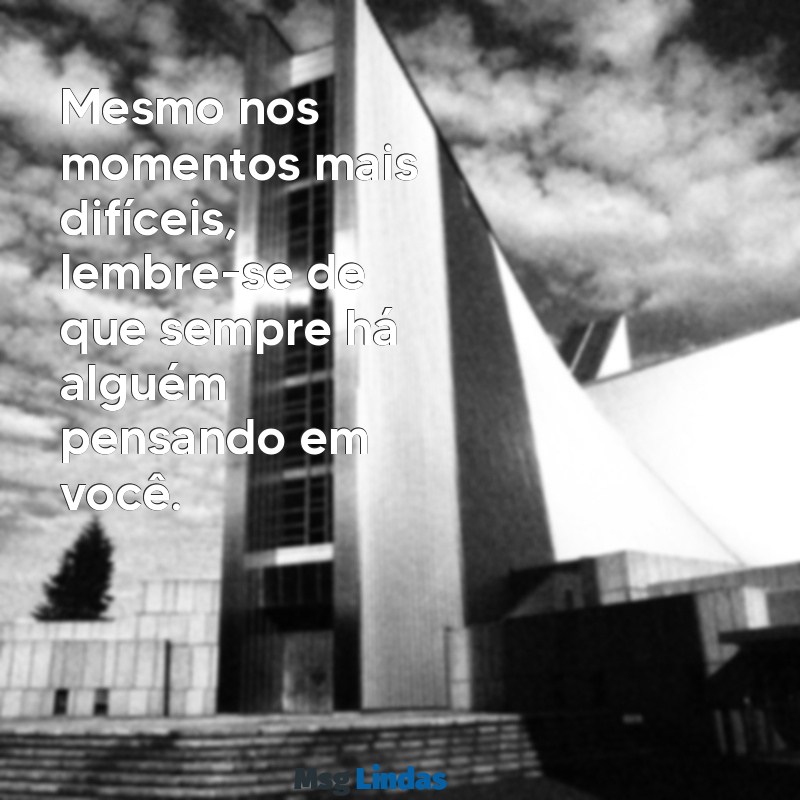 você nunca está sozinho frases Mesmo nos momentos mais difíceis, lembre-se de que sempre há alguém pensando em você.