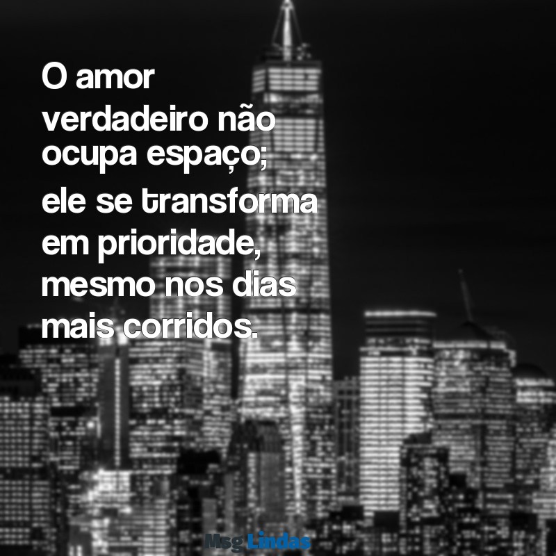 mensagens de prioridade no amor O amor verdadeiro não ocupa espaço; ele se transforma em prioridade, mesmo nos dias mais corridos.