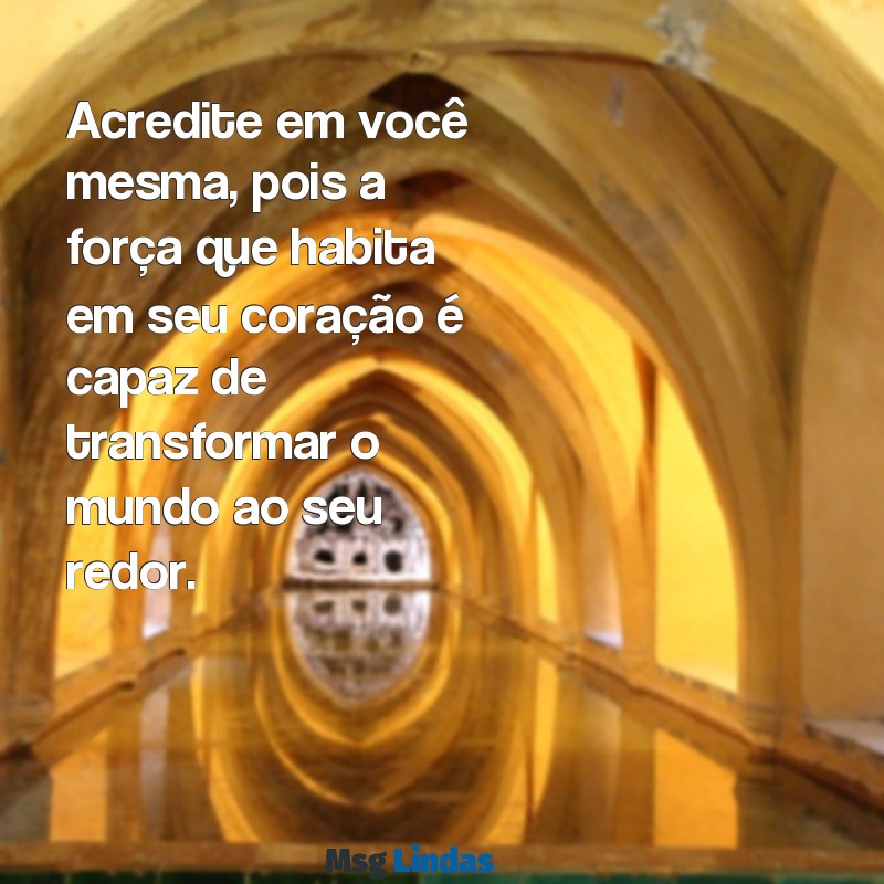 mensagens de ana maria braga Acredite em você mesma, pois a força que habita em seu coração é capaz de transformar o mundo ao seu redor.