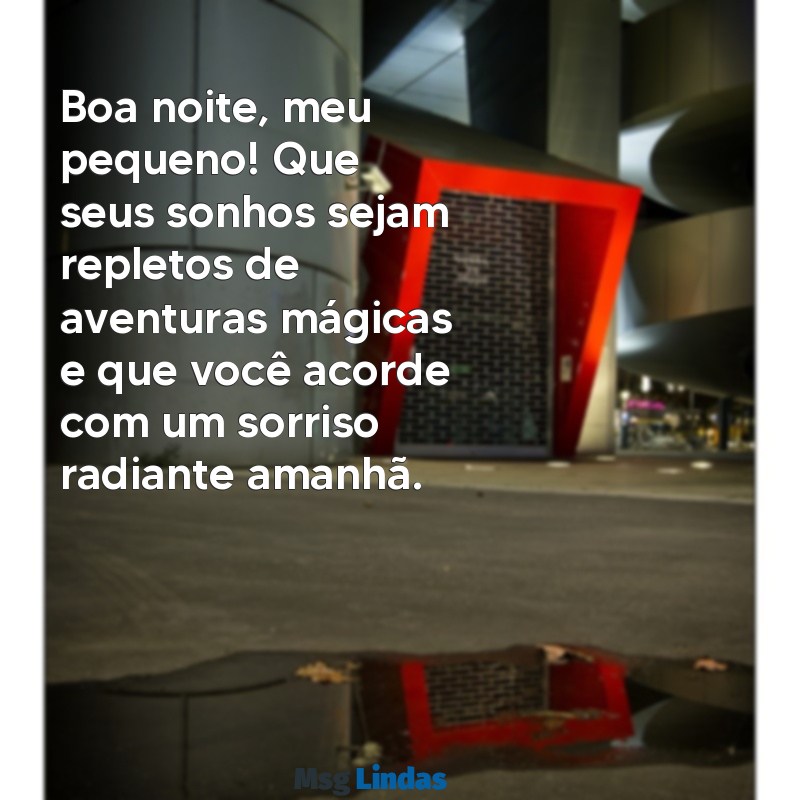 mensagens de boa noite para um filho Boa noite, meu pequeno! Que seus sonhos sejam repletos de aventuras mágicas e que você acorde com um sorriso radiante amanhã.