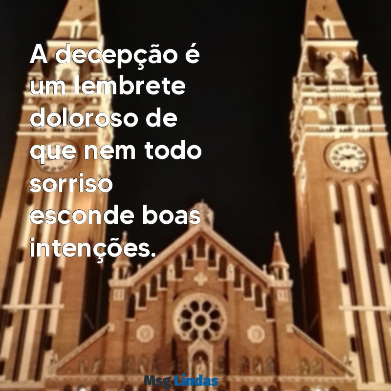 mensagens de decepção com pessoas A decepção é um lembrete doloroso de que nem todo sorriso esconde boas intenções.