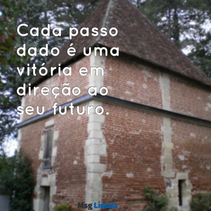 frases de superação curtas Cada passo dado é uma vitória em direção ao seu futuro.