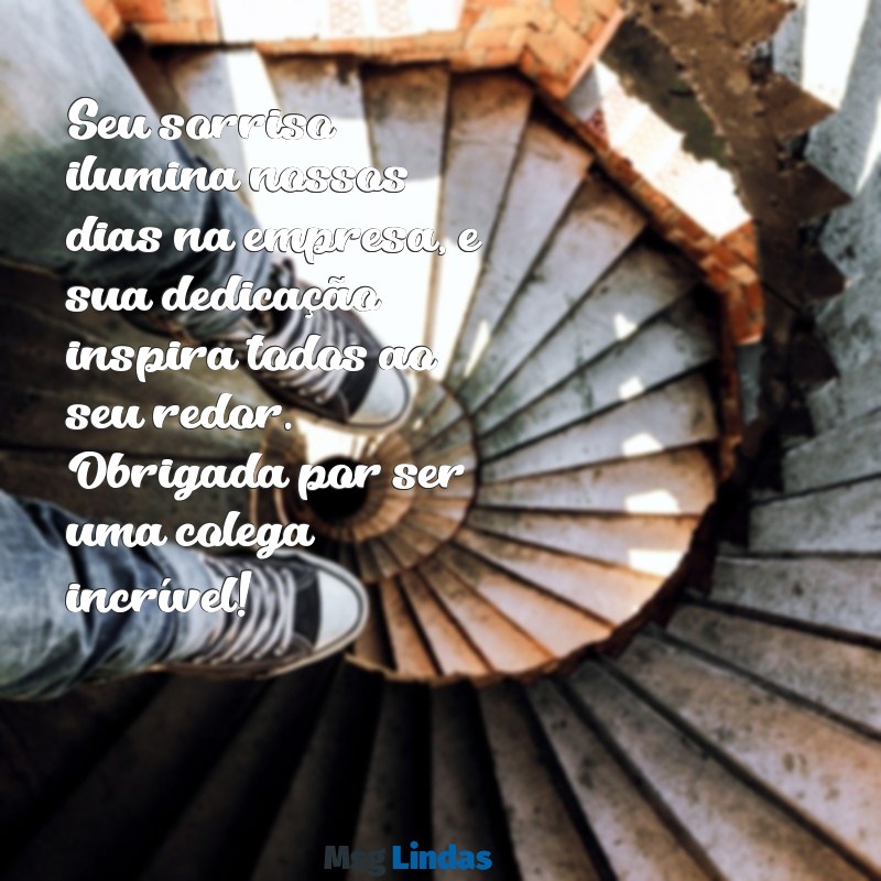 mensagens de carinho para uma colega de trabalho Seu sorriso ilumina nossos dias na empresa, e sua dedicação inspira todos ao seu redor. Obrigada por ser uma colega incrível!