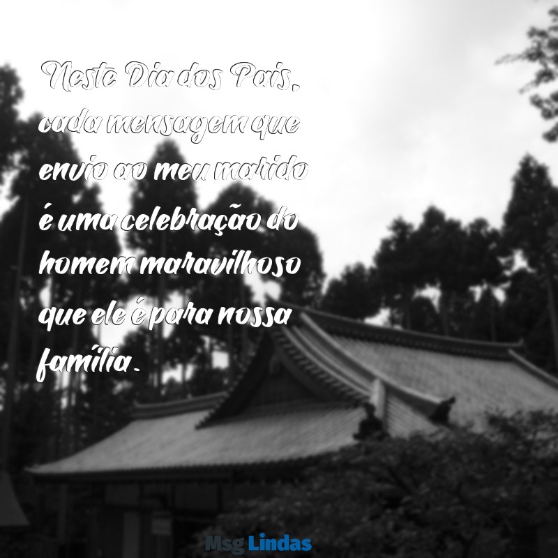 marido mensagens dia dos pais Neste Dia dos Pais, cada mensagem que envio ao meu marido é uma celebração do homem maravilhoso que ele é para nossa família.