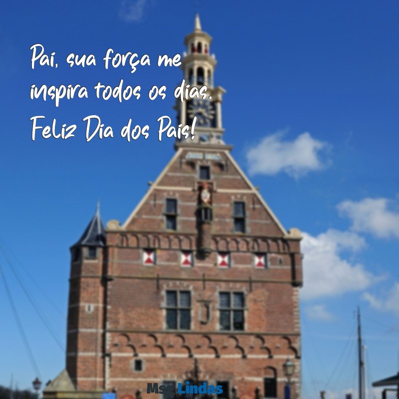 mensagens dia dos pais pequena Pai, sua força me inspira todos os dias. Feliz Dia dos Pais!