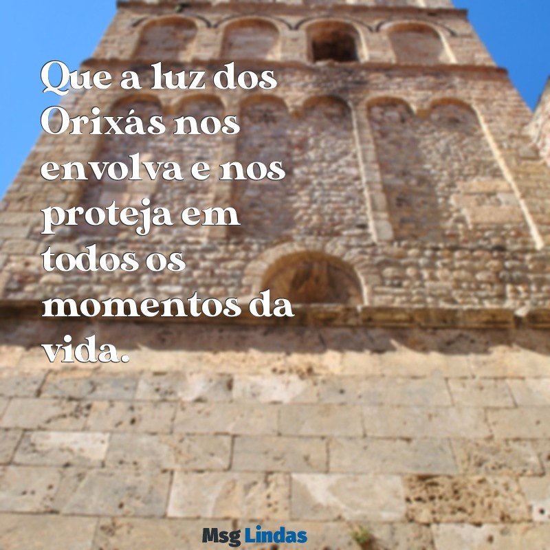 frases de proteção umbanda Que a luz dos Orixás nos envolva e nos proteja em todos os momentos da vida.