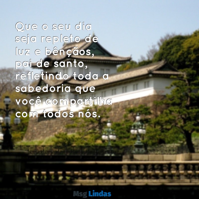 mensagens de aniversário pai de santo Que o seu dia seja repleto de luz e bênçãos, pai de santo, refletindo toda a sabedoria que você compartilha com todos nós.