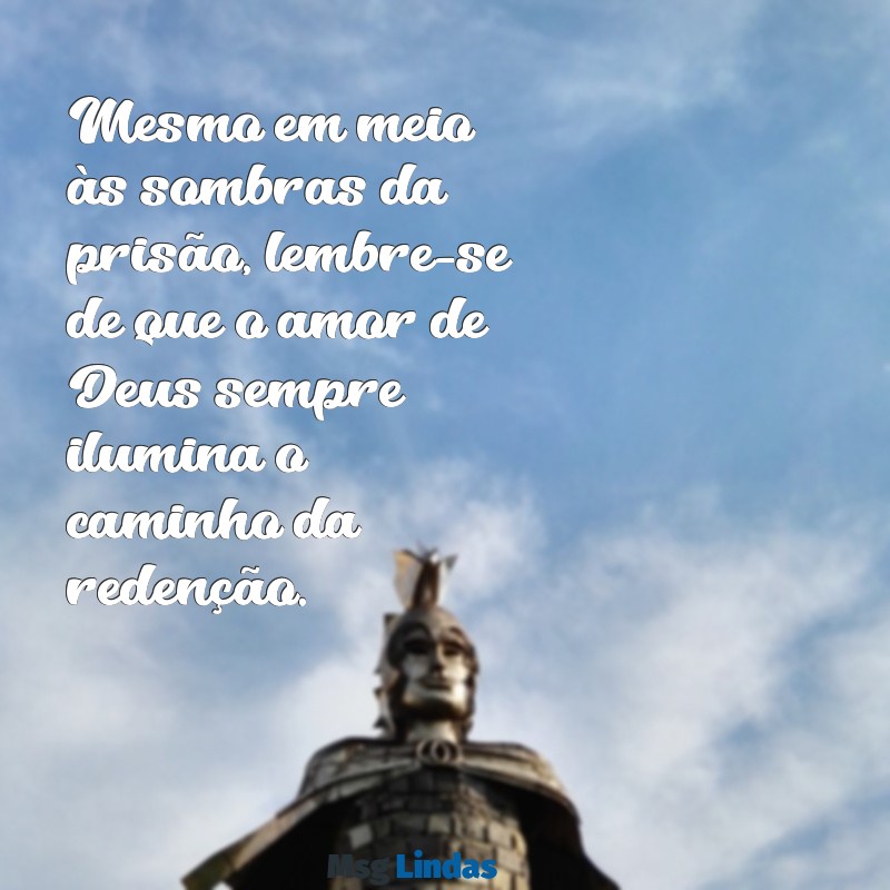 mensagens de deus para presidiário Mesmo em meio às sombras da prisão, lembre-se de que o amor de Deus sempre ilumina o caminho da redenção.