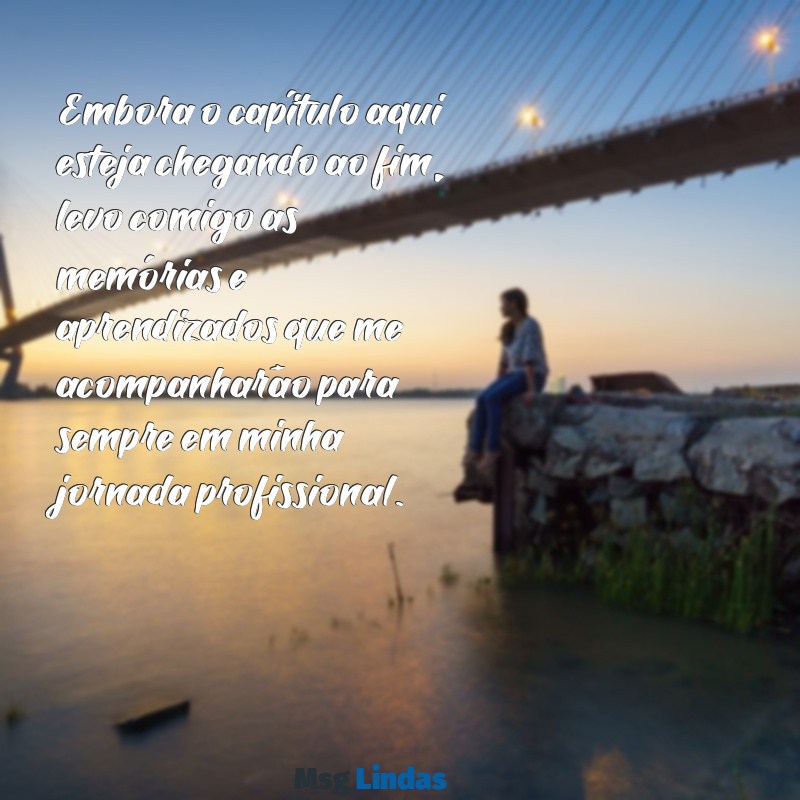 mensagens de despedida de emprego Embora o capítulo aqui esteja chegando ao fim, levo comigo as memórias e aprendizados que me acompanharão para sempre em minha jornada profissional.