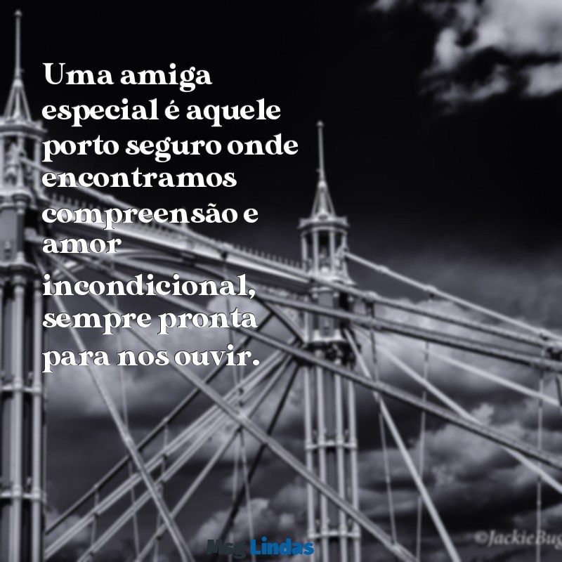 amiga especial mensagens Uma amiga especial é aquele porto seguro onde encontramos compreensão e amor incondicional, sempre pronta para nos ouvir.