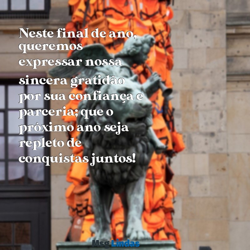 mensagens de agradecimento final de ano para clientes Neste final de ano, queremos expressar nossa sincera gratidão por sua confiança e parceria; que o próximo ano seja repleto de conquistas juntos!