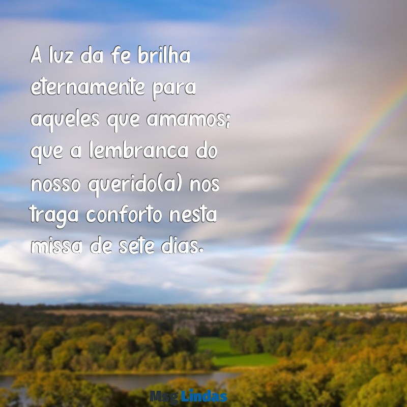 mensagens para missa de 7 dia A luz da fé brilha eternamente para aqueles que amamos; que a lembrança do nosso querido(a) nos traga conforto nesta missa de sete dias.