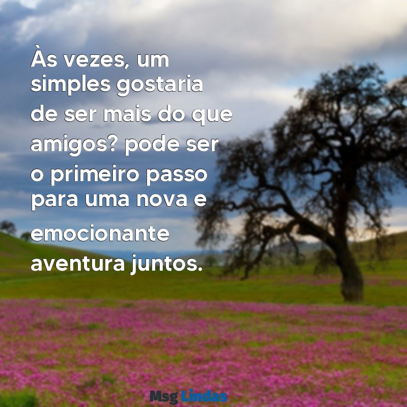 como pedir uma menina em namoro Às vezes, um simples gostaria de ser mais do que amigos? pode ser o primeiro passo para uma nova e emocionante aventura juntos.