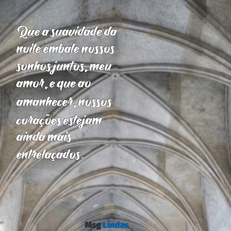 mensagens boa noite amor Que a suavidade da noite embale nossos sonhos juntos, meu amor, e que ao amanhecer, nossos corações estejam ainda mais entrelaçados.