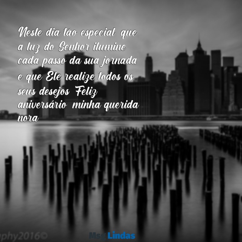 mensagens de aniversário evangélica para nora Neste dia tão especial, que a luz do Senhor ilumine cada passo da sua jornada e que Ele realize todos os seus desejos. Feliz aniversário, minha querida nora!