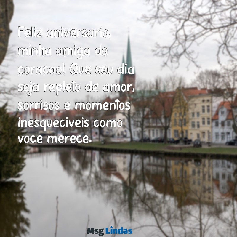 mensagens de aniversário para amiga muito querida Feliz aniversário, minha amiga do coração! Que seu dia seja repleto de amor, sorrisos e momentos inesquecíveis como você merece.