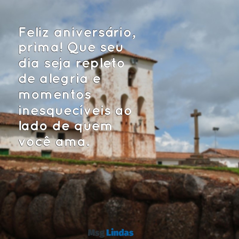 mensagens de aniversário de primo para prima Feliz aniversário, prima! Que seu dia seja repleto de alegria e momentos inesquecíveis ao lado de quem você ama.