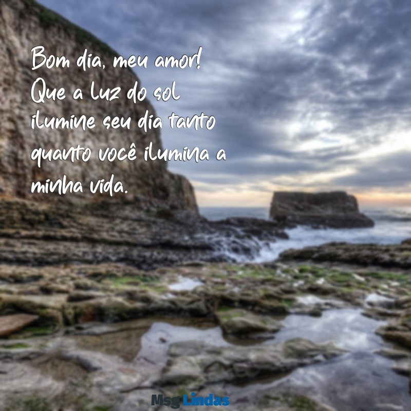 mensagens de bom dia apaixonada para pessoa amada Bom dia, meu amor! Que a luz do sol ilumine seu dia tanto quanto você ilumina a minha vida.