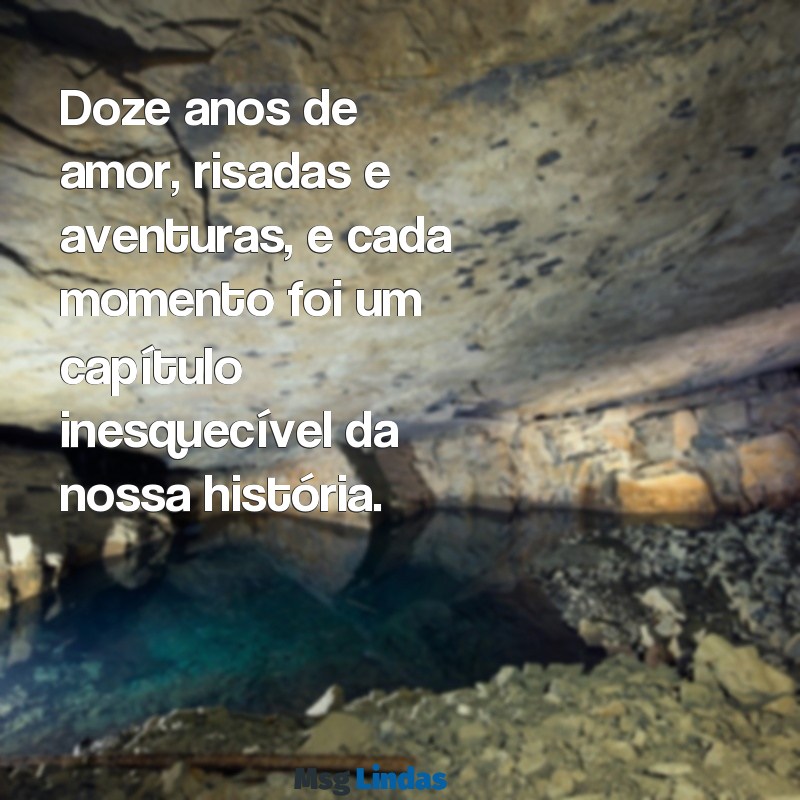 mensagens de 12 anos juntos Doze anos de amor, risadas e aventuras, e cada momento foi um capítulo inesquecível da nossa história.